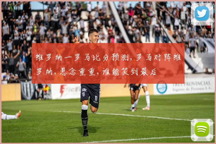维罗纳一罗马比分预测,罗马对阵维罗纳,悬念重重,谁能笑到最后