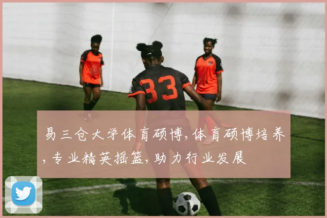易三仓大学体育硕博,体育硕博培养,专业精英摇篮,助力行业发展