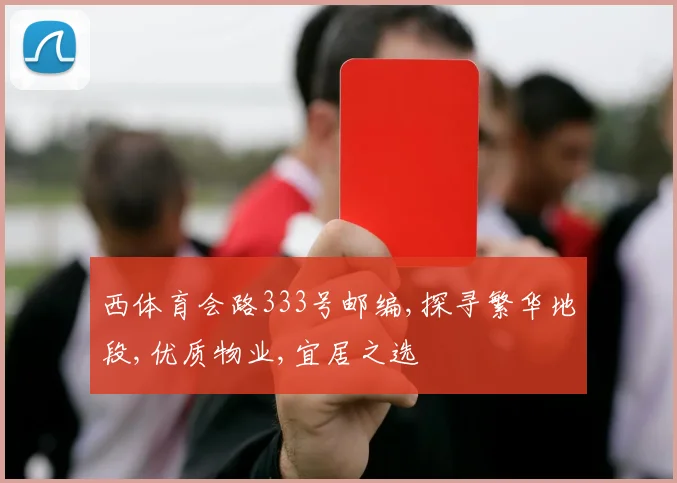 西体育会路333号邮编,探寻繁华地段,优质物业,宜居之选